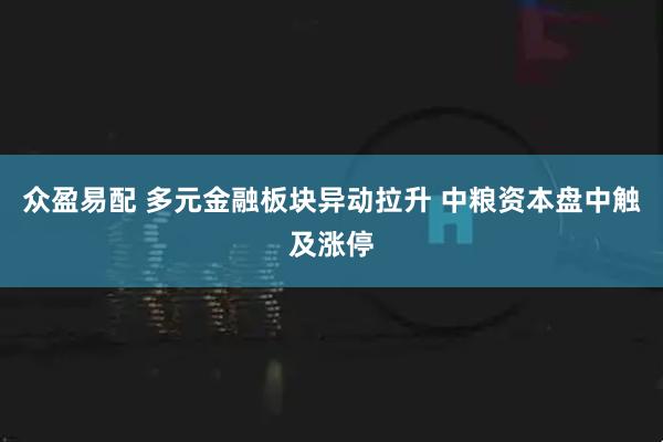 众盈易配 多元金融板块异动拉升 中粮资本盘中触及涨停