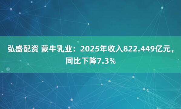 弘盛配资 蒙牛乳业:2025年收入822.449亿元,同比下降7.3%