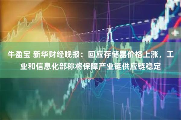 牛盈宝 新华财经晚报：回应存储器价格上涨，工业和信息化部称将保障产业链供应链稳定