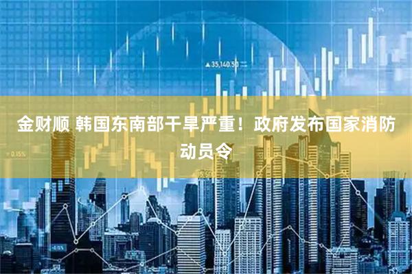 金财顺 韩国东南部干旱严重！政府发布国家消防动员令