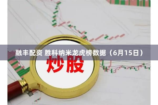 融丰配资 胜科纳米龙虎榜数据（6月15日）
